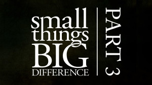 Small Things, Big Difference - Part 3