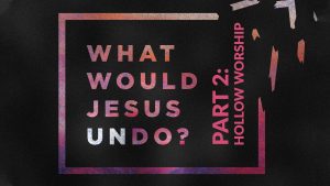 What Would Jesus Undo - Part 2 - Hollow Worship