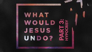 What Would Jesus Undo - Part 3 - Hypocrisy