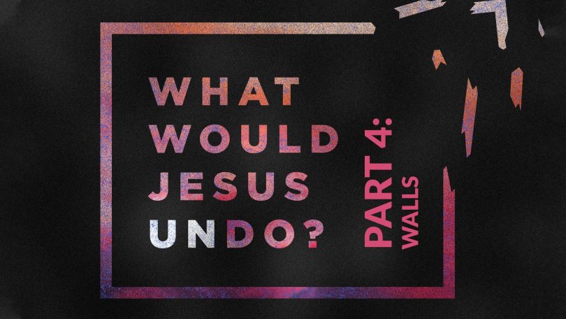 What Would Jesus Undo - Part 4 - Walls