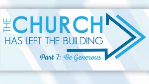 The Church Has Left The Building - Part 7 - Be Generous