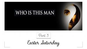 Who Is This Man - Part 3 - Easter Saturday