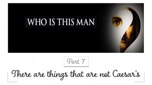 Who Is This Man - Part 7 - There are things that are not Caesar's