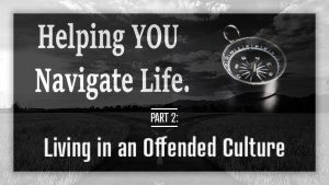 Helping YOU Navigate Life - Living in an Offended Culture