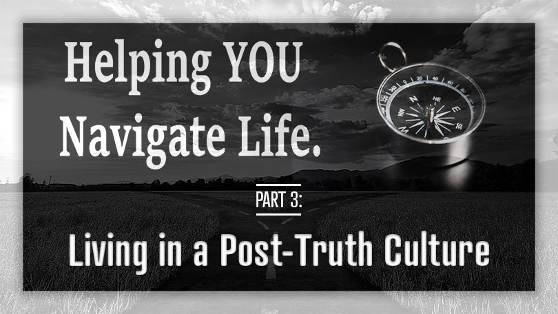 Helping YOU Navigate Life - Living in a Post-Truth Culture