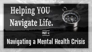 Helping YOU Navigate Life - Navigating a Mental Health Crisis