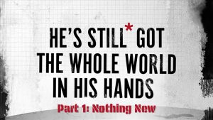 He's Still Got the Whole World in His Hands - Part 1 - Nothing New