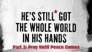 He's Still Got the Whole World in His Hands - Part 2 - Pray Until Peace Comes