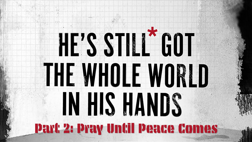 He's Still Got the Whole World in His Hands - Part 2 - Pray Until Peace Comes