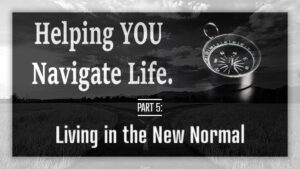 Helping YOU Navigate Life - Living in the New Normal
