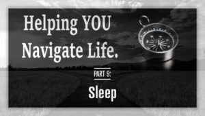 Helping YOU Navigate Life - Part 9 - Sleep