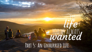 The LIFE You've Always Wanted - Part 5 - An Unhurried Life