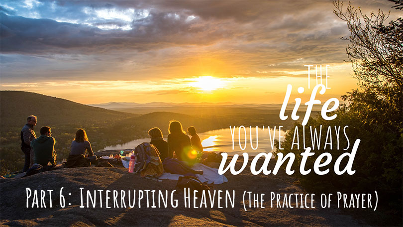 The LIFE You've Always Wanted - Part 6 - Interrupting Heaven