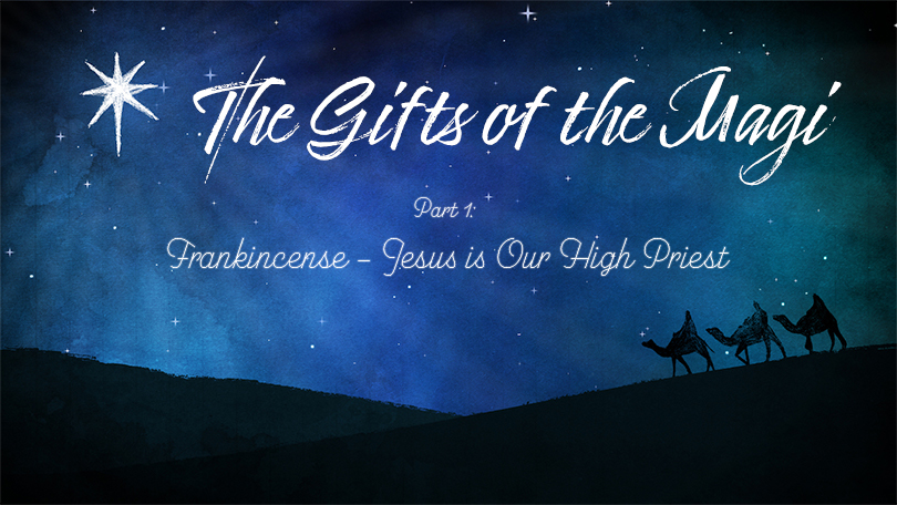 The Gifts of the Magi - Part 1 - Frankincense – Jesus us Our High Priest