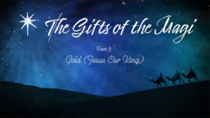 The Gifts of the Magi - Part 3 - Gold (Jesus Our King)