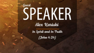 Guest Speaker - Alex Kariuki - In Spirit and In Truth