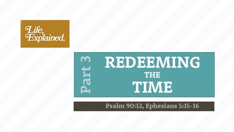 Life, Explained P3 - Redeeming the Time