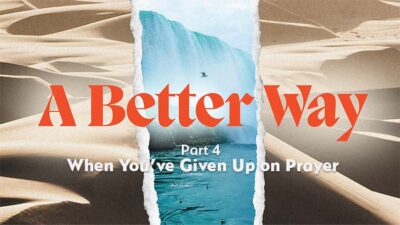 A Better Way P4 - When you've Given up on Prayer