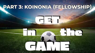 Get in the Game, P3 - Koinonia (Fellowship)