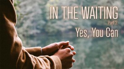 05.18.2025 - In The Waiting P3 - Yes, You Can