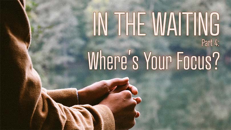 In the Waiting, Part 4: Where’s Your Focus? 06.01.2025 - In The Waiting P4 - Where's Your Focus